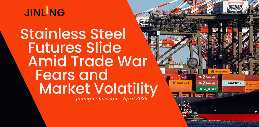 Stainless Insights in China | Stainless Steel Futures Slide Amid Trade War Fears and Market Volatility