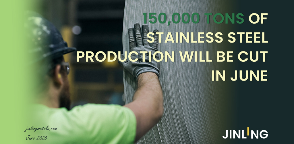 Stainless Insights in China | 150,000 Tons of Stainless Steel Production Will Be Cut in June